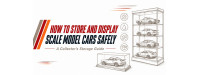How to Store and Display Scale Model Cars Safely